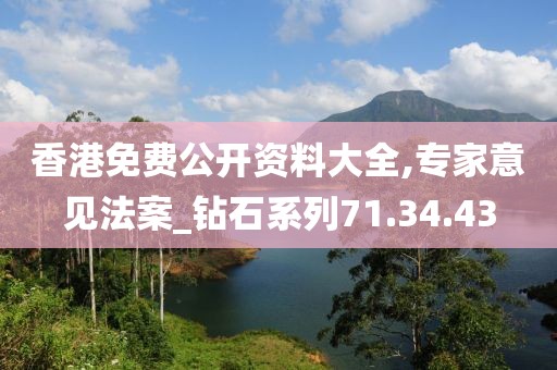 香港免费公开资料大全,专家意见法案_钻石系列71.34.43