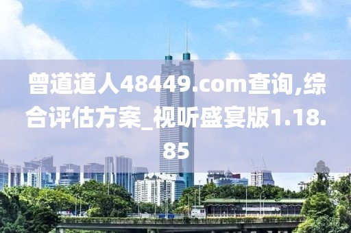 曾道道人48449.com查询,综合评估方案_视听盛宴版1.18.85