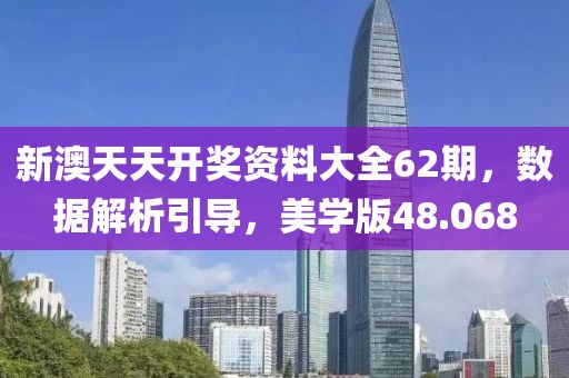 新澳天天开奖资料大全62期，数据解析引导，美学版48.068