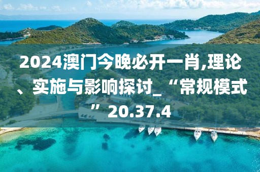 2024澳门今晚必开一肖,理论、实施与影响探讨_“常规模式”20.37.4
