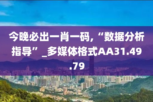 今晚必出一肖一码,“数据分析指导”_多媒体格式AA31.49.79