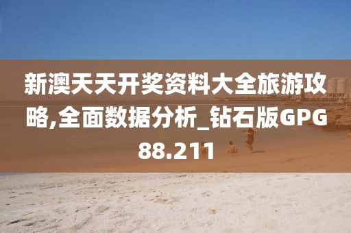 新澳天天开奖资料大全旅游攻略,全面数据分析_钻石版GPG88.211