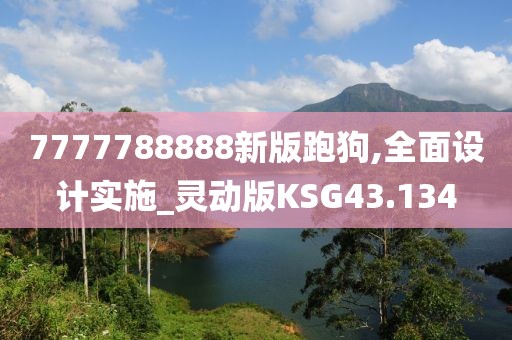7777788888新版跑狗,全面设计实施_灵动版KSG43.134
