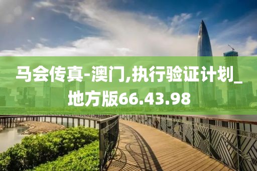 马会传真-澳门,执行验证计划_地方版66.43.98
