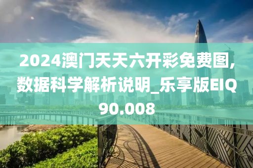 2024澳门天天六开彩免费图,数据科学解析说明_乐享版EIQ90.008