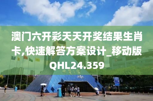 澳门六开彩天天开奖结果生肖卡,快速解答方案设计_移动版QHL24.359