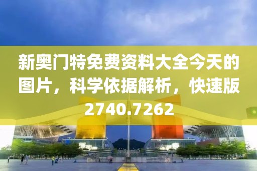 新奥门特免费资料大全今天的图片，科学依据解析，快速版2740.7262