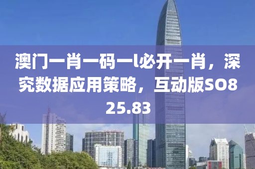 澳门一肖一码一l必开一肖，深究数据应用策略，互动版SO825.83