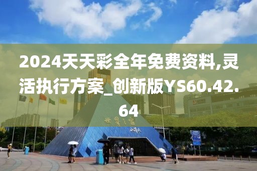 2024天天彩全年免费资料,灵活执行方案_创新版YS60.42.64