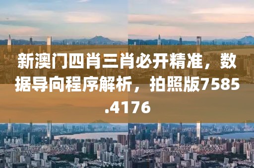 新澳门四肖三肖必开精准，数据导向程序解析，拍照版7585.4176