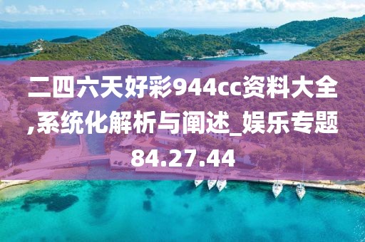 二四六天好彩944cc资料大全,系统化解析与阐述_娱乐专题84.27.44