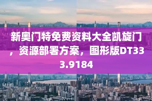 新奥门特免费资料大全凯旋门，资源部署方案，图形版DT333.9184