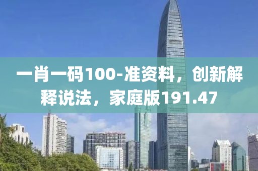 一肖一码100-准资料，创新解释说法，家庭版191.47