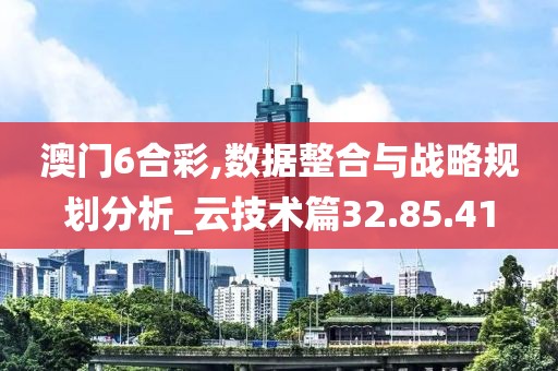 澳门6合彩,数据整合与战略规划分析_云技术篇32.85.41