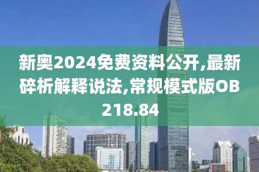 新奥2024免费资料公开,最新碎析解释说法,常规模式版OB218.84
