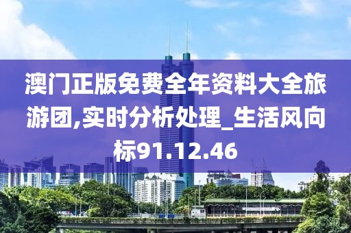 澳门正版免费全年资料大全旅游团,实时分析处理_生活风向标91.12.46