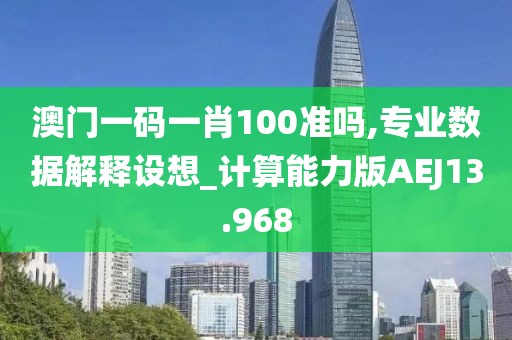 澳门一码一肖100准吗,专业数据解释设想_计算能力版AEJ13.968