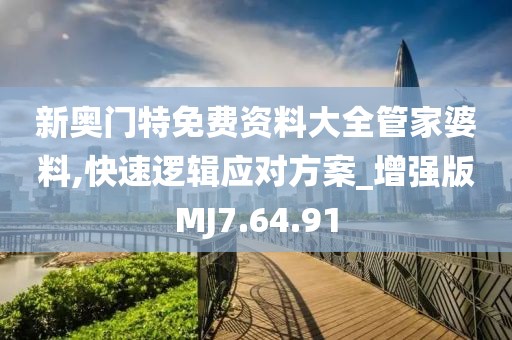 新奥门特免费资料大全管家婆料,快速逻辑应对方案_增强版MJ7.64.91
