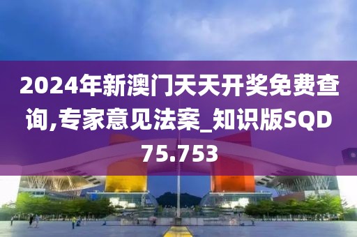 2024年新澳门天天开奖免费查询,专家意见法案_知识版SQD75.753