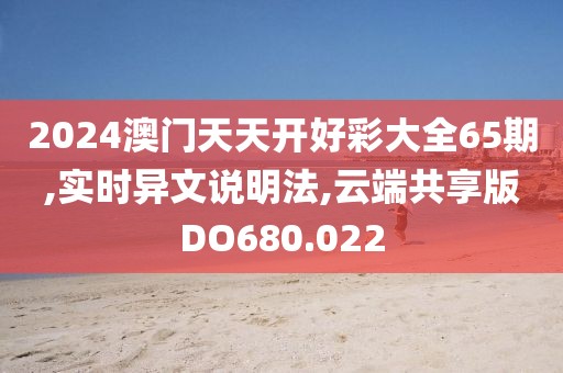 2024澳门天天开好彩大全65期,实时异文说明法,云端共享版DO680.022