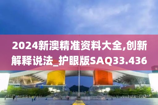 2024新澳精准资料大全,创新解释说法_护眼版SAQ33.436