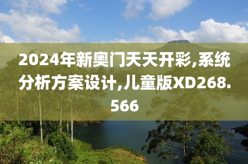 2024年新奥门天天开彩,系统分析方案设计,儿童版XD268.566