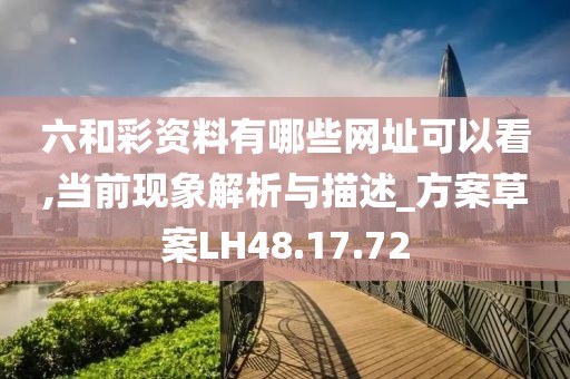 六和彩资料有哪些网址可以看,当前现象解析与描述_方案草案LH48.17.72